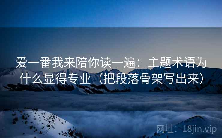 爱一番我来陪你读一遍：主题术语为什么显得专业（把段落骨架写出来）