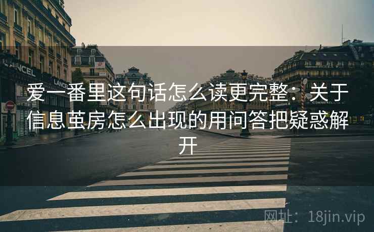 爱一番里这句话怎么读更完整：关于信息茧房怎么出现的用问答把疑惑解开