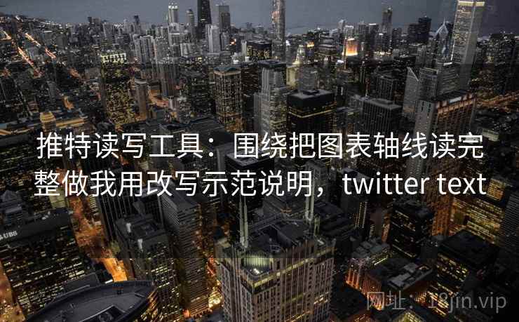 推特读写工具：围绕把图表轴线读完整做我用改写示范说明，twitter text