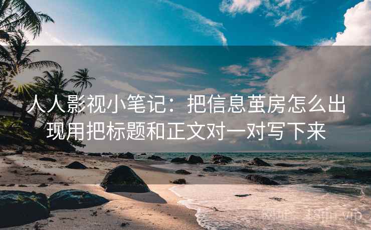 人人影视小笔记：把信息茧房怎么出现用把标题和正文对一对写下来