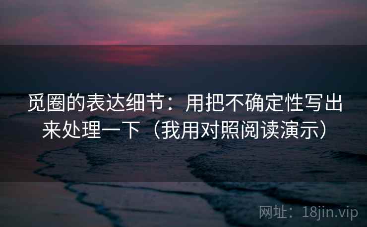 觅圈的表达细节：用把不确定性写出来处理一下（我用对照阅读演示）