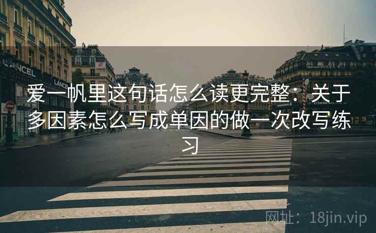 爱一帆里这句话怎么读更完整：关于多因素怎么写成单因的做一次改写练习