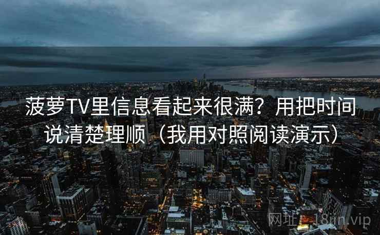 菠萝TV里信息看起来很满?用把时间说清楚理顺(我用对照阅读演示)