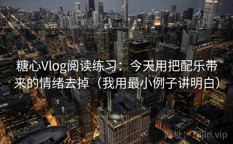 糖心Vlog阅读练习：今天用把配乐带来的情绪去掉（我用最小例子讲明白）