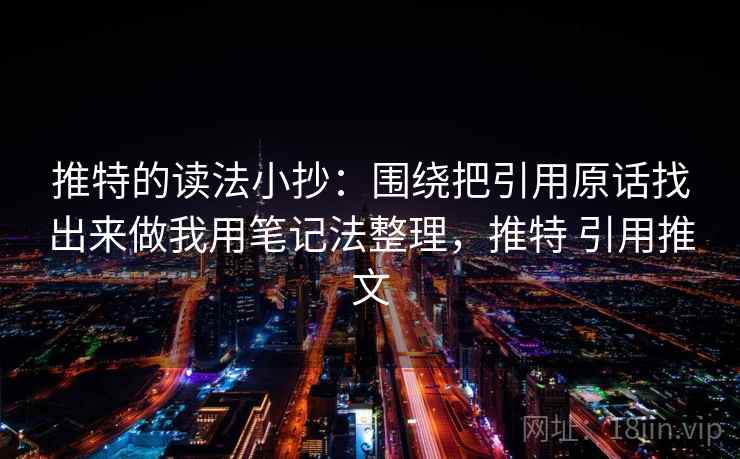 推特的读法小抄：围绕把引用原话找出来做我用笔记法整理，推特 引用推文